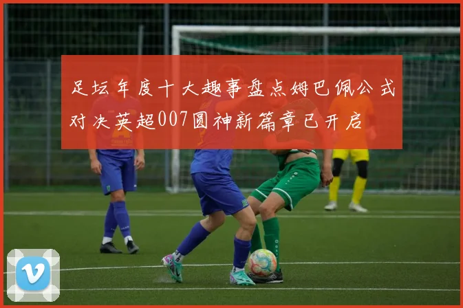 足坛年度十大趣事盘点姆巴佩公式对决英超007圆神新篇章已开启