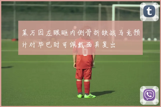 莱万因左眼眶内侧骨折缺战马竞预计对毕巴时可佩戴面具复出