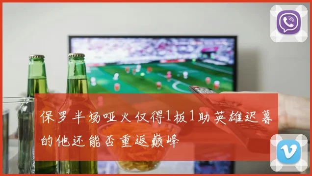 保罗半场哑火仅得1板1助英雄迟暮的他还能否重返巅峰