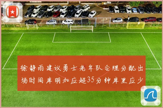徐静雨建议勇士老年队合理分配出场时间库明加应超35分钟库里应少于30分钟