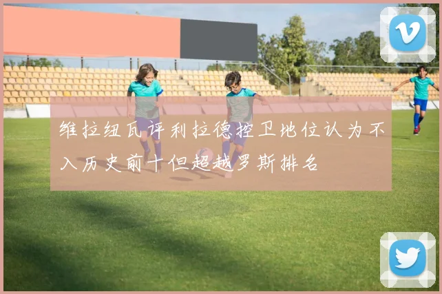 维拉纽瓦评利拉德控卫地位认为不入历史前十但超越罗斯排名