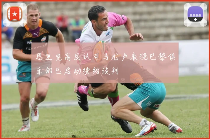 恩里克高度认可马尤卢表现巴黎俱乐部已启动续约谈判