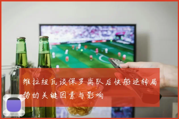 维拉纽瓦谈保罗离队后快船逆转局势的关键因素与影响