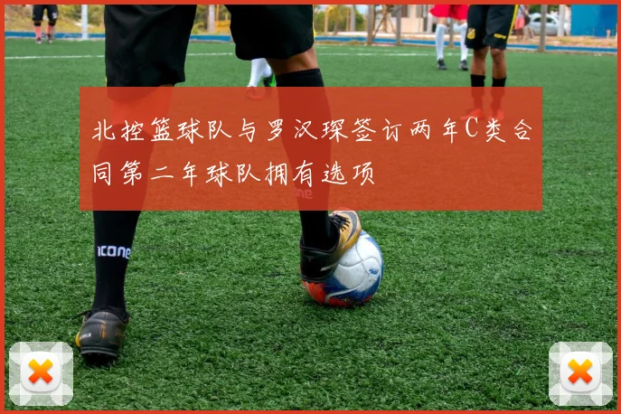 北控篮球队与罗汉琛签订两年C类合同第二年球队拥有选项