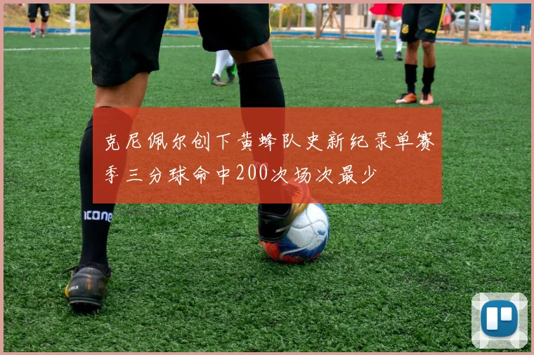 克尼佩尔创下黄蜂队史新纪录单赛季三分球命中200次场次最少