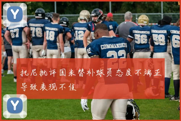托尼批评国米替补球员态度不端正导致表现不佳