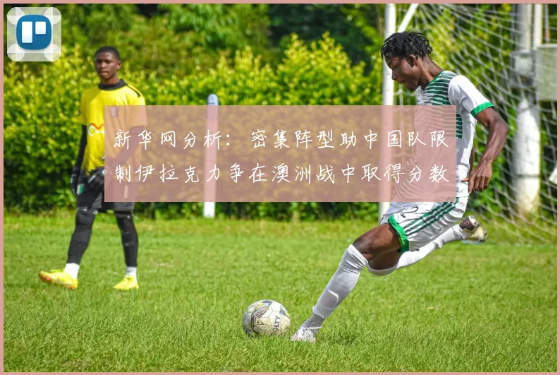 新华网分析：密集阵型助中国队限制伊拉克力争在澳洲战中取得分数