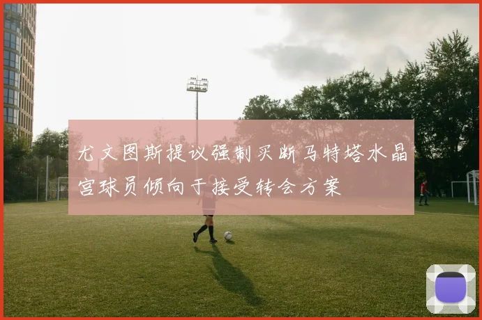 尤文图斯提议强制买断马特塔水晶宫球员倾向于接受转会方案