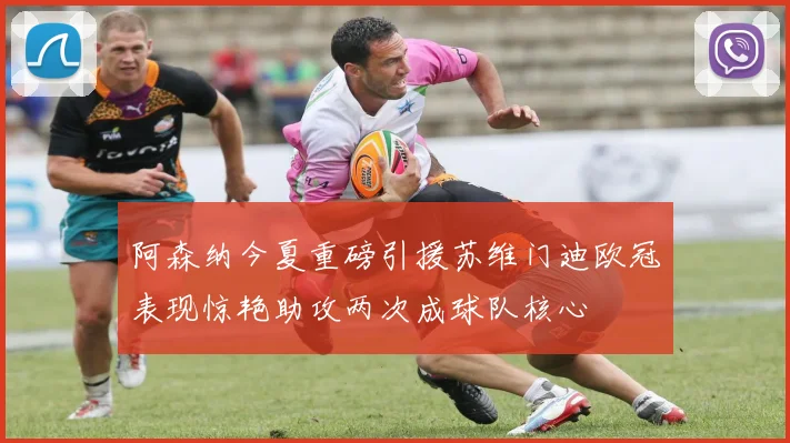 阿森纳今夏重磅引援苏维门迪欧冠表现惊艳助攻两次成球队核心