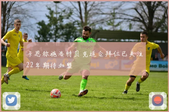 卡恩称施洛特贝克适合拜仁已关注22年期待加盟