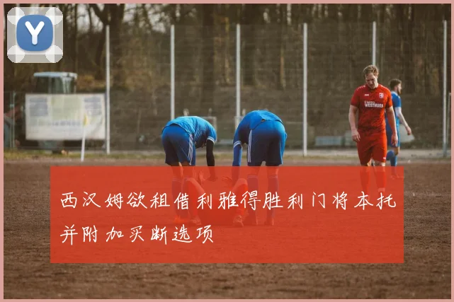 西汉姆欲租借利雅得胜利门将本托并附加买断选项