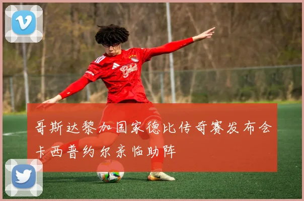 哥斯达黎加国家德比传奇赛发布会卡西普约尔亲临助阵
