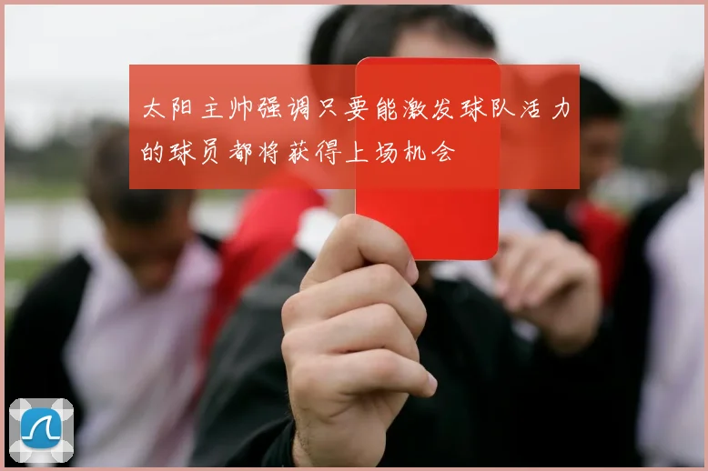 太阳主帅强调只要能激发球队活力的球员都将获得上场机会
