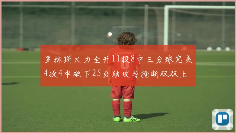 罗林斯火力全开11投8中三分球完美4投4中砍下25分助攻与抢断双双上双