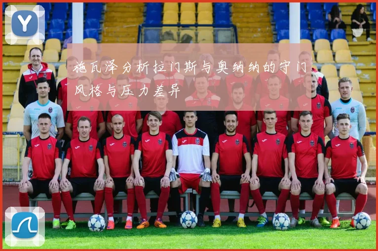 施瓦泽分析拉门斯与奥纳纳的守门风格与压力差异
