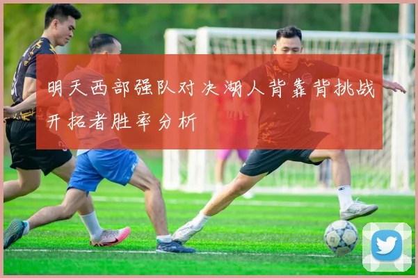 明天西部强队对决湖人背靠背挑战开拓者胜率分析